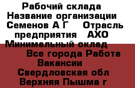 Рабочий склада › Название организации ­ Семенов А.Г. › Отрасль предприятия ­ АХО › Минимальный оклад ­ 18 000 - Все города Работа » Вакансии   . Свердловская обл.,Верхняя Пышма г.